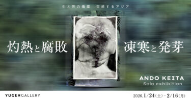 YUGEN Gallery FUKUOKA｜安藤圭汰「灼熱と腐敗／凍寒と発芽」